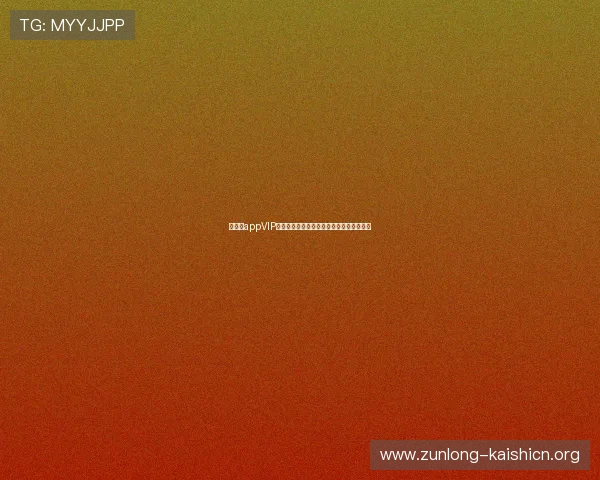 尊龙版appVIP特权介绍，享受专属福利与优先体验新内容